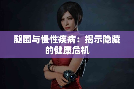 腿围与慢性疾病：揭示隐藏的健康危机