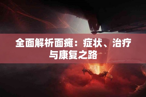 全面解析面瘫：症状、治疗与康复之路