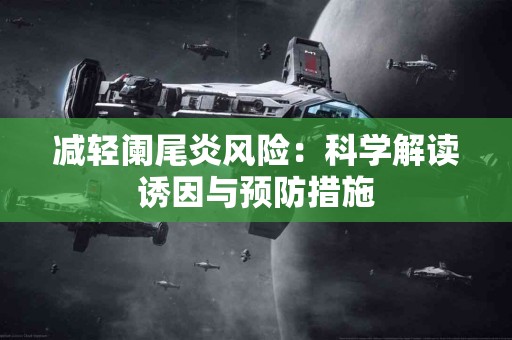 减轻阑尾炎风险：科学解读诱因与预防措施