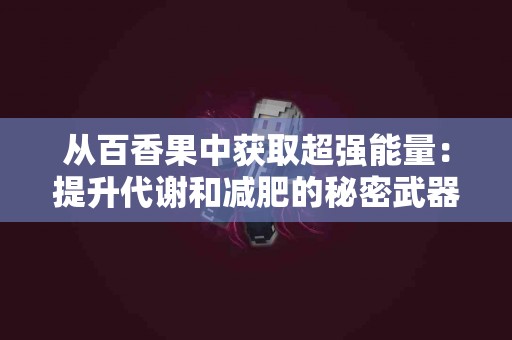 从百香果中获取超强能量：提升代谢和减肥的秘密武器