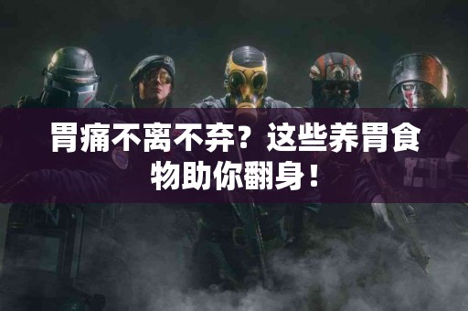 胃痛不离不弃？这些养胃食物助你翻身！