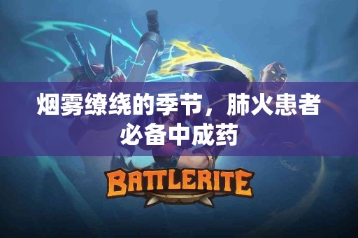 烟雾缭绕的季节，肺火患者必备中成药