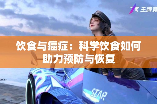 饮食与癌症：科学饮食如何助力预防与恢复
