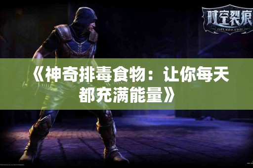 《神奇排毒食物：让你每天都充满能量》