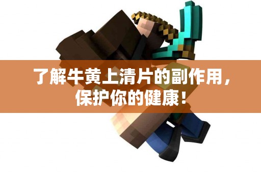了解牛黄上清片的副作用，保护你的健康！