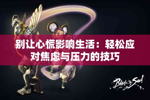 别让心慌影响生活：轻松应对焦虑与压力的技巧