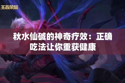 秋水仙碱的神奇疗效：正确吃法让你重获健康