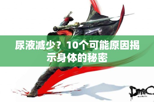 尿液减少？10个可能原因揭示身体的秘密