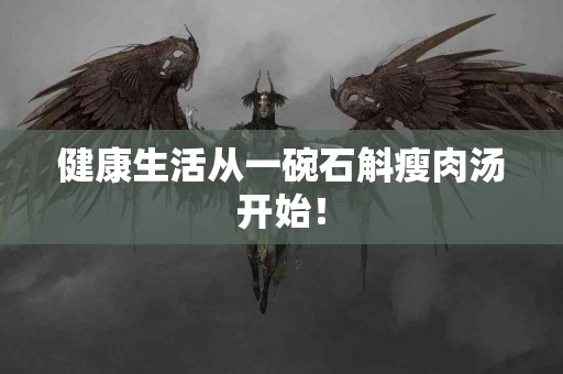 健康生活从一碗石斛瘦肉汤开始！