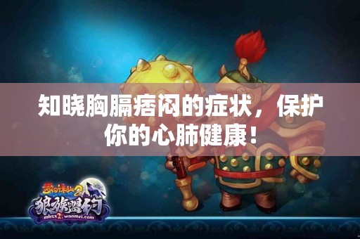 知晓胸膈痞闷的症状，保护你的心肺健康！