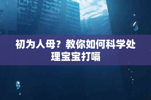 初为人母？教你如何科学处理宝宝打嗝