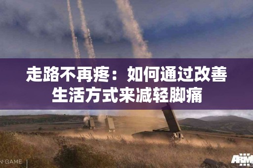 走路不再疼：如何通过改善生活方式来减轻脚痛