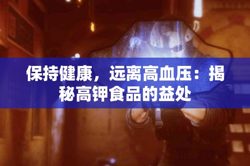 保持健康，远离高血压：揭秘高钾食品的益处