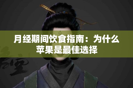 月经期间饮食指南：为什么苹果是最佳选择