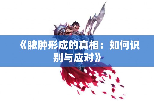 《脓肿形成的真相：如何识别与应对》