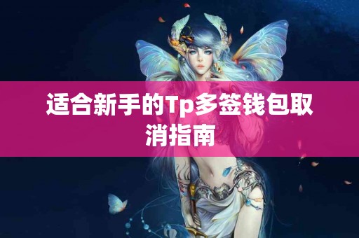 适合新手的Tp多签钱包取消指南