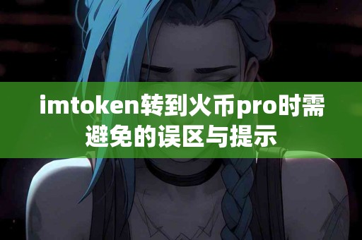 imtoken转到火币pro时需避免的误区与提示