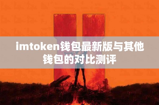 imtoken钱包最新版与其他钱包的对比测评