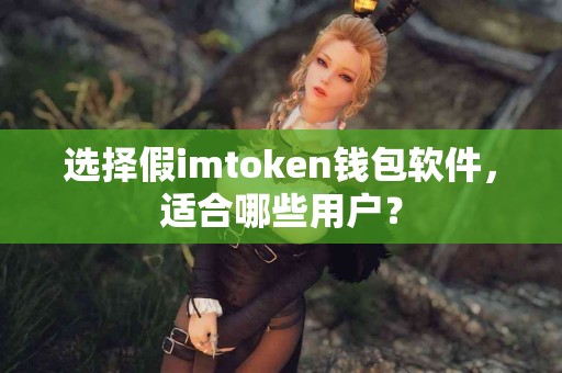选择假imtoken钱包软件，适合哪些用户？