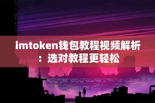 imtoken钱包教程视频解析：选对教程更轻松