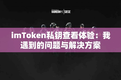 imToken私钥查看体验：我遇到的问题与解决方案