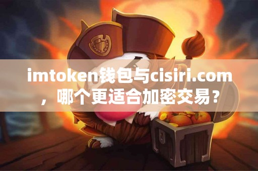 imtoken钱包与cisiri.com，哪个更适合加密交易？