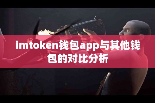 imtoken钱包app与其他钱包的对比分析