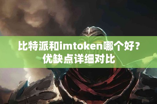 比特派和imtoken哪个好？优缺点详细对比
