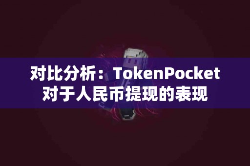 对比分析：TokenPocket对于人民币提现的表现