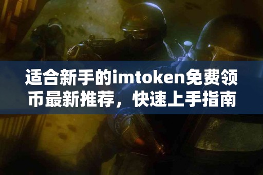 适合新手的imtoken免费领币最新推荐，快速上手指南
