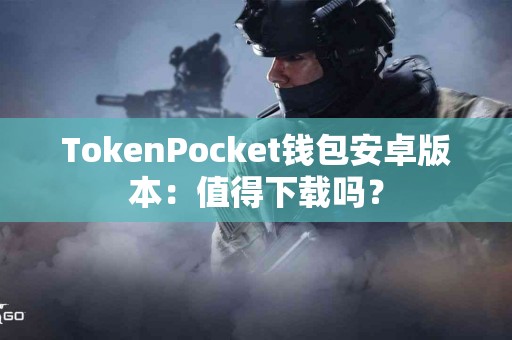 TokenPocket钱包安卓版本：值得下载吗？