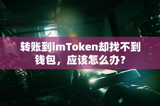 转账到imToken却找不到钱包，应该怎么办？