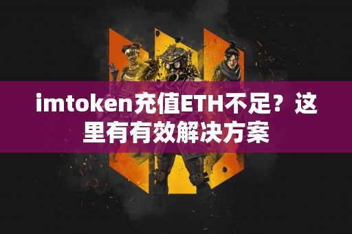 imtoken充值ETH不足？这里有有效解决方案