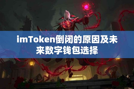 imToken倒闭的原因及未来数字钱包选择