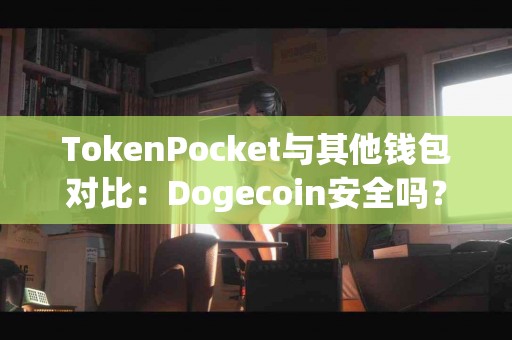 TokenPocket与其他钱包对比：Dogecoin安全吗？