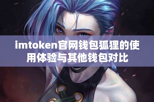 imtoken官网钱包狐狸的使用体验与其他钱包对比