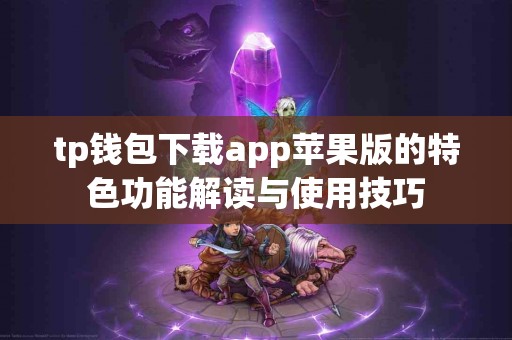 tp钱包下载app苹果版的特色功能解读与使用技巧