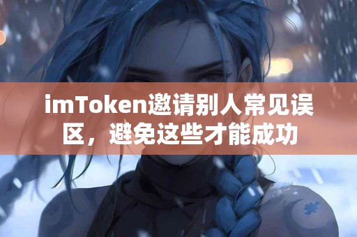 imToken邀请别人常见误区，避免这些才能成功