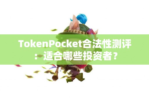 TokenPocket合法性测评：适合哪些投资者？