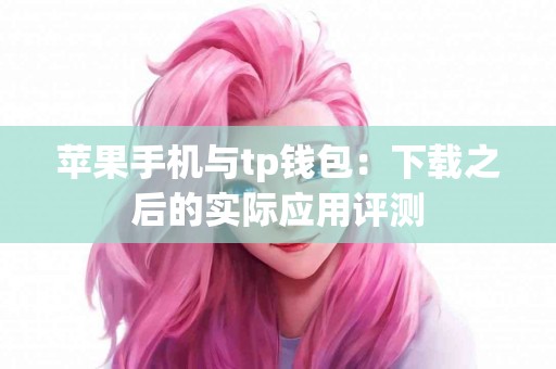 苹果手机与tp钱包：下载之后的实际应用评测