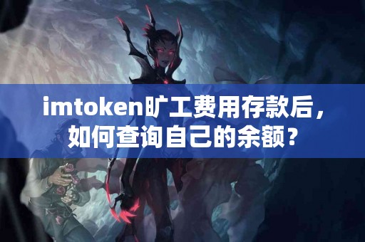 imtoken旷工费用存款后，如何查询自己的余额？