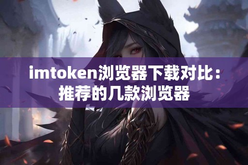 imtoken浏览器下载对比：推荐的几款浏览器