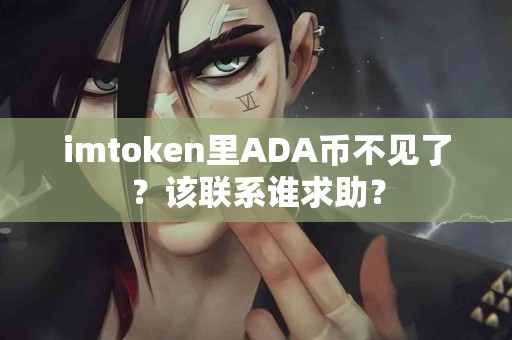 imtoken里ADA币不见了？该联系谁求助？
