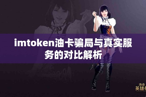 imtoken油卡骗局与真实服务的对比解析