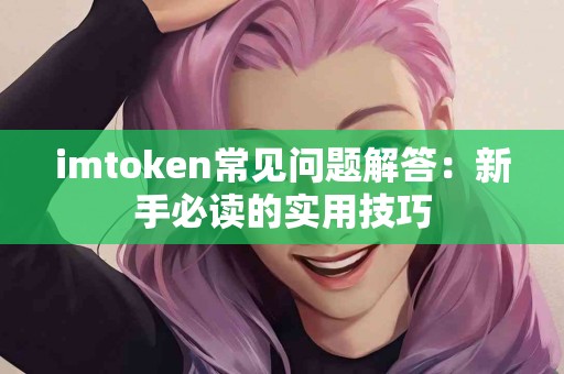 imtoken常见问题解答：新手必读的实用技巧