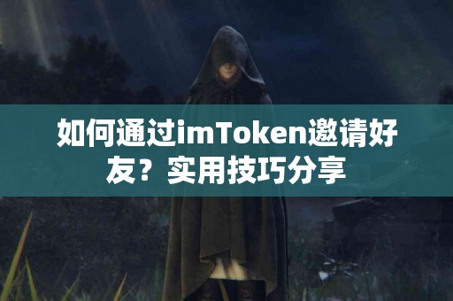 如何通过imToken邀请好友？实用技巧分享