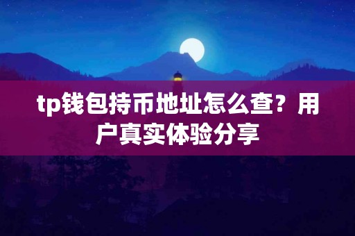 tp钱包持币地址怎么查？用户真实体验分享