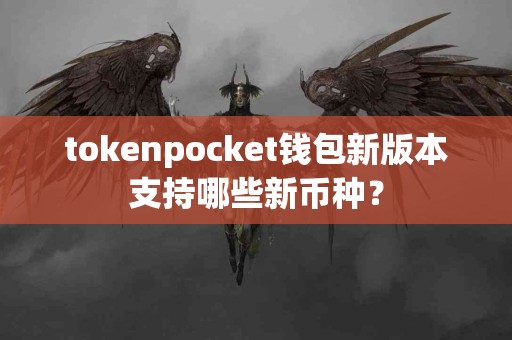 tokenpocket钱包新版本支持哪些新币种？