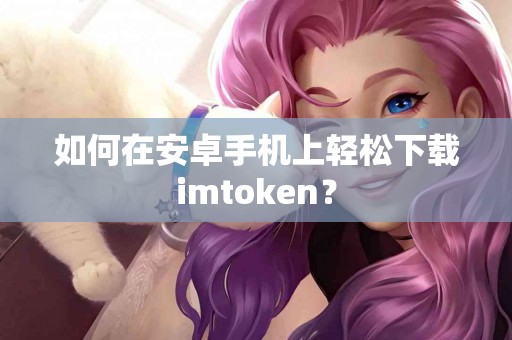 如何在安卓手机上轻松下载imtoken？