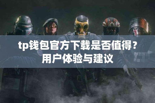 tp钱包官方下载是否值得？用户体验与建议